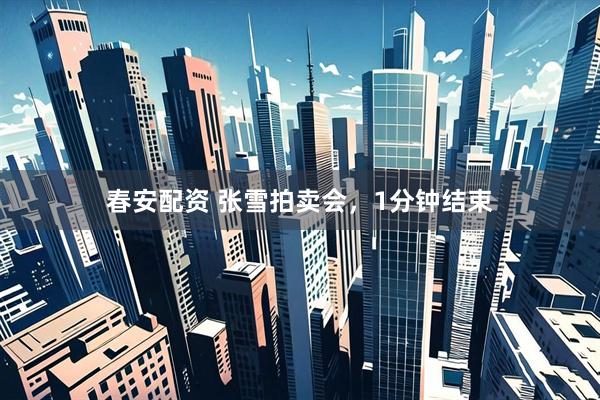 春安配资 张雪拍卖会，1分钟结束