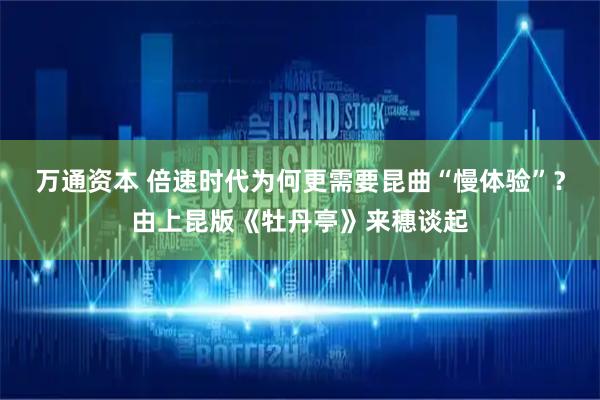 万通资本 倍速时代为何更需要昆曲“慢体验”？由上昆版《牡丹亭》来穗谈起