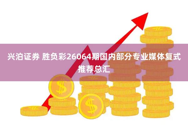 兴泊证券 胜负彩26064期国内部分专业媒体复式推荐总汇