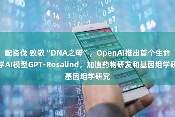 配资伐 致敬“DNA之母”，OpenAI推出首个生命科学AI模型GPT-Rosalind，加速药物研发和基因组学研究
