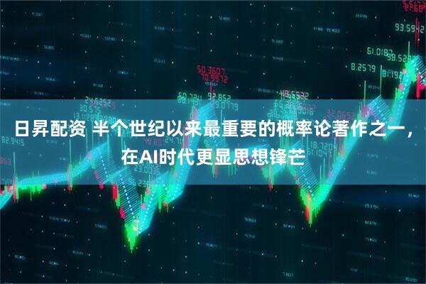 日昇配资 半个世纪以来最重要的概率论著作之一，在AI时代更显思想锋芒