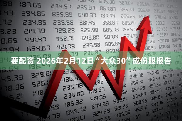 要配资 2026年2月12日“大众30”成份股报告