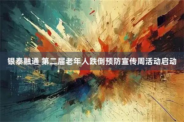 银泰融通 第二届老年人跌倒预防宣传周活动启动