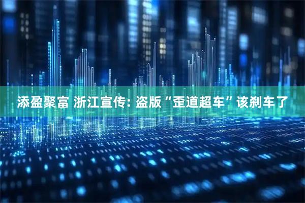 添盈聚富 浙江宣传: 盗版“歪道超车”该刹车了