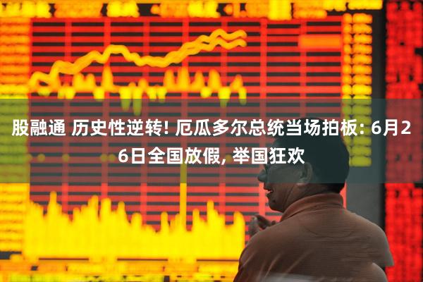 股融通 历史性逆转! 厄瓜多尔总统当场拍板: 6月26日全国放假, 举国狂欢