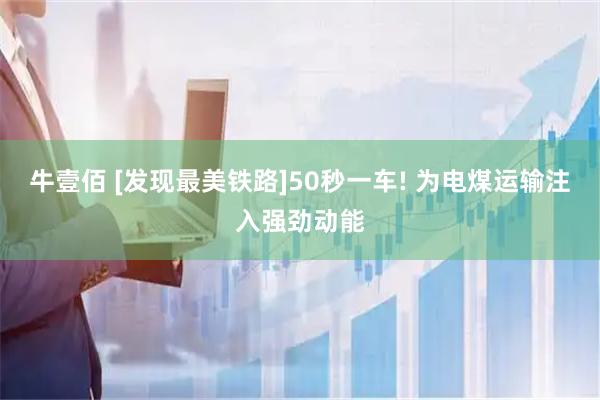 牛壹佰 [发现最美铁路]50秒一车! 为电煤运输注入强劲动能